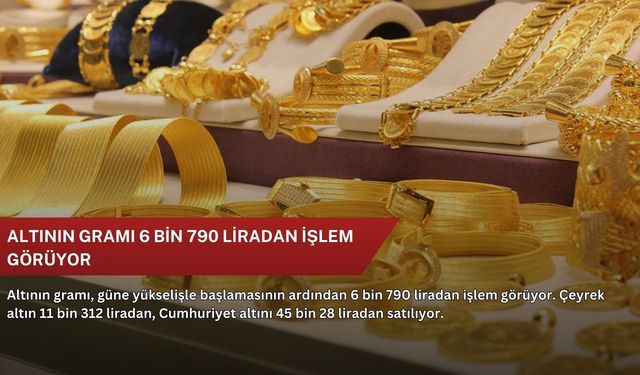 Altının gramı 6 bin 790 liradan işlem görüyor