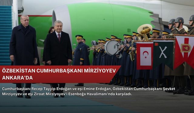 Özbekistan Cumhurbaşkanı Mirziyoyev Ankara'da