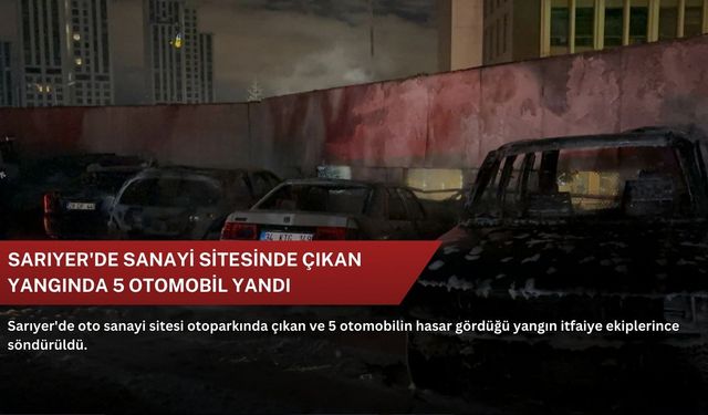 Sarıyer'de sanayi sitesinde çıkan yangında 5 otomobil yandı