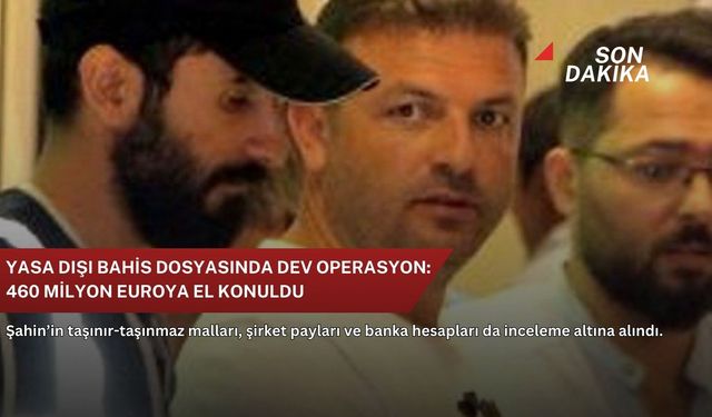 Yasa dışı bahis dosyasında dev operasyon: 460 milyon euroya el konuldu