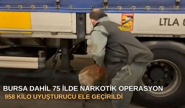 Bursa dahil 75 ilde narkotik operasyonu: 958 kilo uyuşturucu ele geçirildi