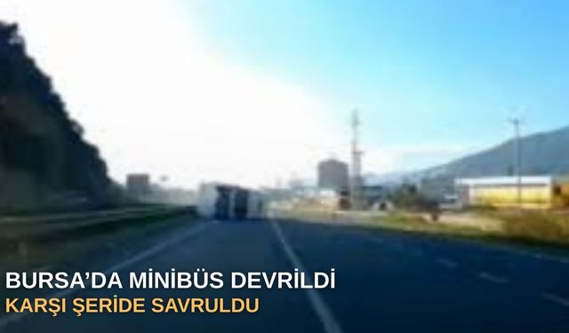 Bursa’da minibüs devrildi, karşı şeride savruldu