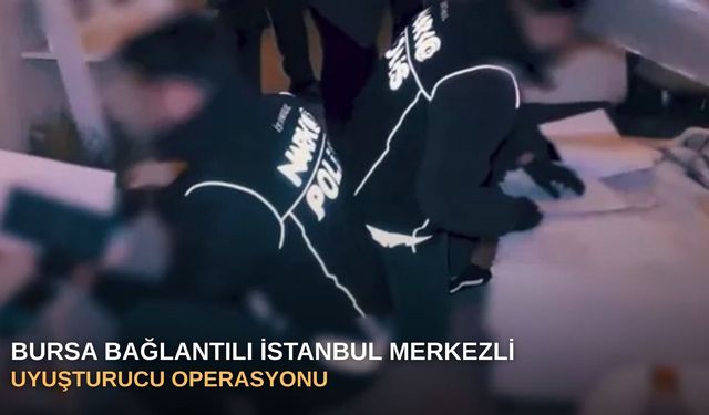 Bursa bağlantılı İstanbul merkezli uyuşturucu operasyonu