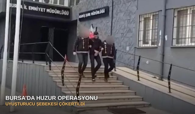 Bursa’da huzur operasyonu: Uyuşturucu şebekesi çökertildi