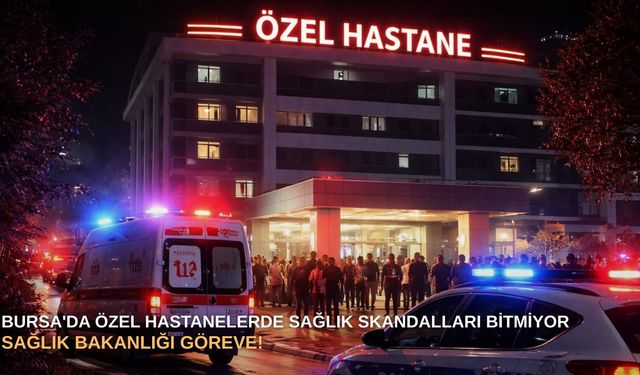 Bursa'da Özel Hastanelerde sağlık skandalları bitmiyor: Sağlık Bakanlığı göreve!