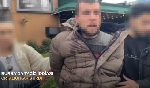 Bursa'da taciz iddiası ortalığı karıştırdı