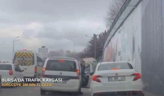 Bursa’da trafik kavgası: Sürücüye 180 bin TL ceza!