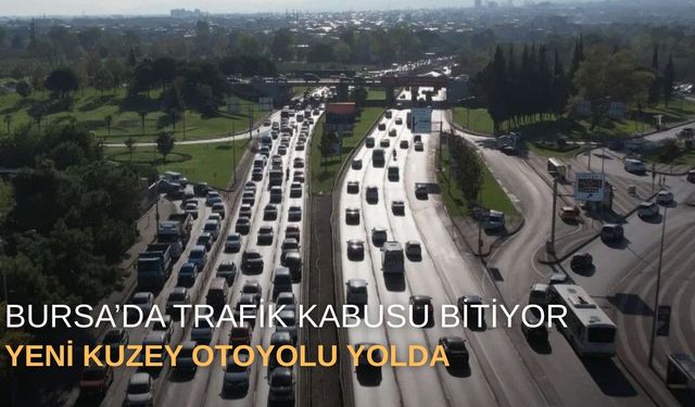 Bursa’da trafik kabusu bitiyor: Yeni Kuzey Otoyolu yolda