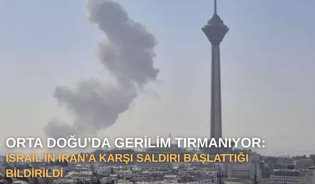 Orta Doğu’da Gerilim Tırmanıyor: İsrail’in İran’a karşı saldırı başlattığı bildirildi