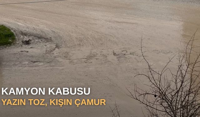 Kamyon kabusu: Yazın toz, kışın çamur