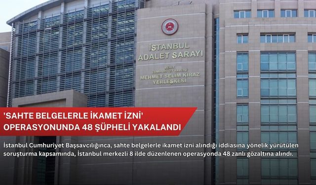 'Sahte belgelerle ikamet izni' operasyonunda 48 şüpheli yakalandı