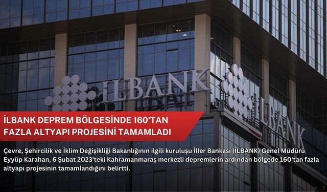 İLBANK deprem bölgesinde 160'tan fazla altyapı projesini tamamladı