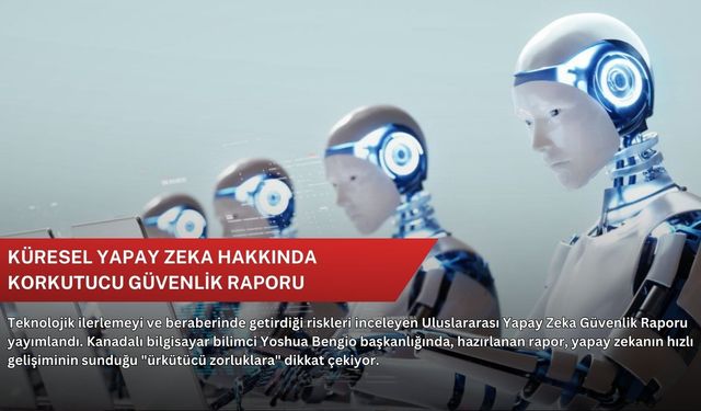 Küresel yapay zeka hakkında korkutucu güvenlik raporu