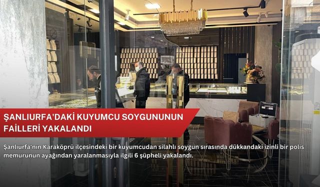 Şanlıurfa'daki kuyumcu soygununun failleri yakalandı