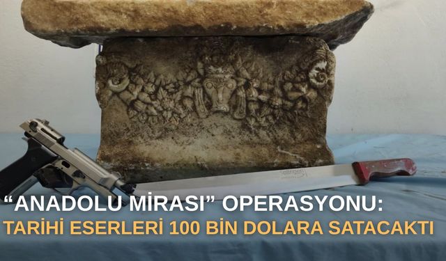 “Anadolu Mirası” operasyonu: Tarihi eserleri 100 bin dolara satacaktı