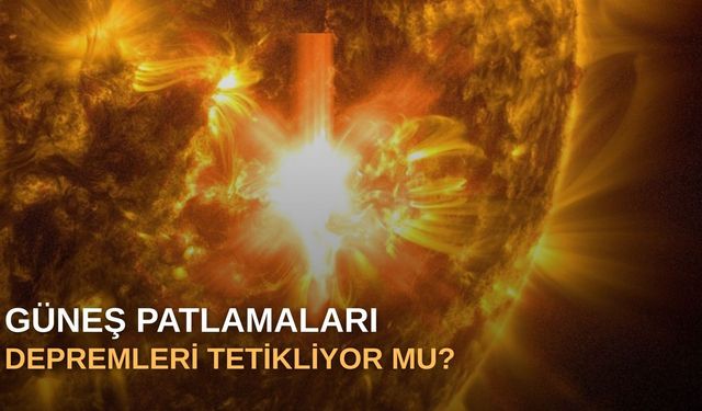 Güneş patlamaları depremleri tetikliyor mu?