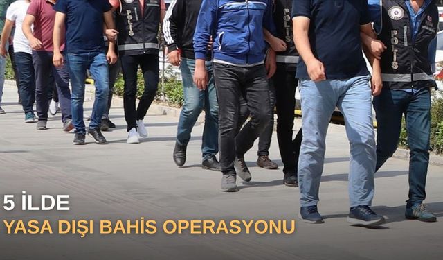 5 ilde yasa dışı bahis operasyonu