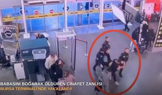 Babasını boğarak öldüren cinayet zanlısı Bursa Terminali’nde yakalandı!
