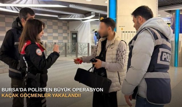 Bursa’da polisten büyük operasyon: Kaçak göçmenler yakalandı!