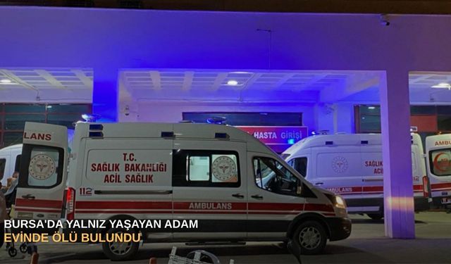 Bursa'da yalnız yaşayan adam evinde ölü bulundu