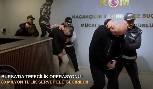 Bursa’da tefecilik operasyonu: 80 milyon TL’lik servet ele geçirildi!