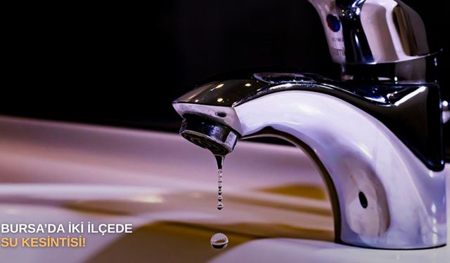 Bursa’da iki ilçede su kesintisi!