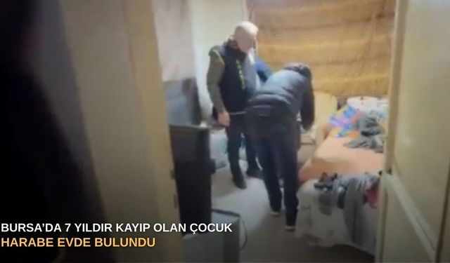 Bursa’da 7 yıldır kayıp olan çocuk harabe evde bulundu