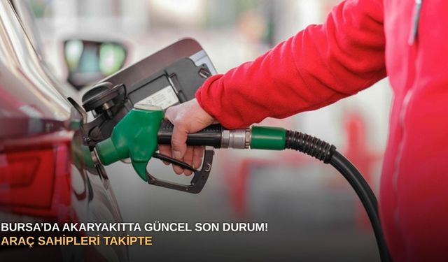 Bursa’da akaryakıtta güncel son durum! Araç sahipleri takipte