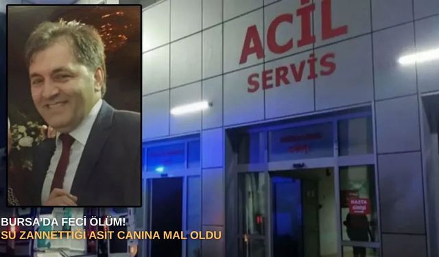 Bursa’da feci ölüm! Su zannettiği asit canına mal oldu