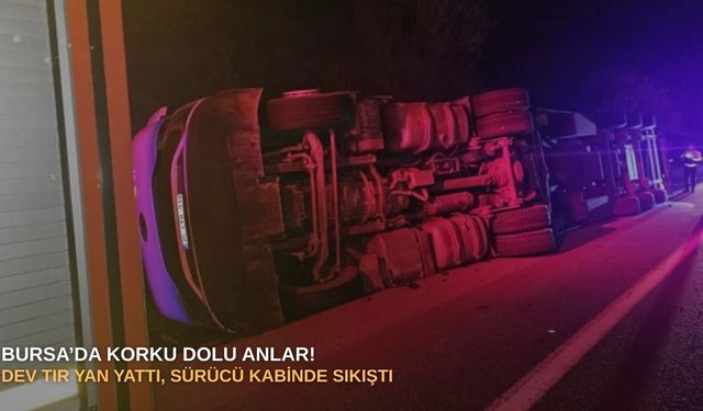 Bursa’da korku dolu anlar! Dev tır yan yattı, sürücü kabinde sıkıştı