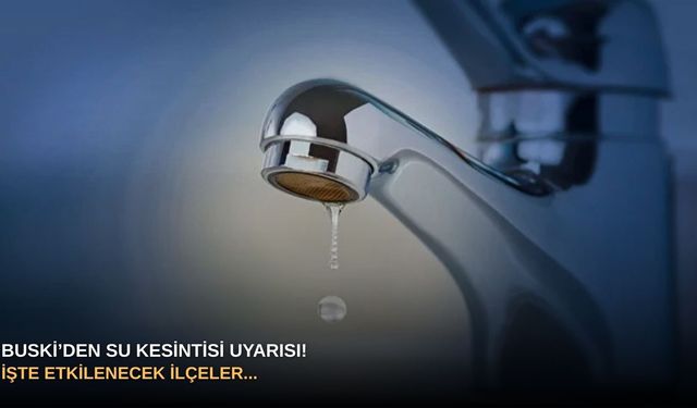BUSKİ’den su kesintisi uyarısı! İşte etkilenecek ilçeler