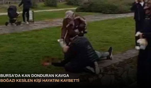 Bursa’da kan donduran kavga: Boğazı kesilen kişi hayatını kaybetti