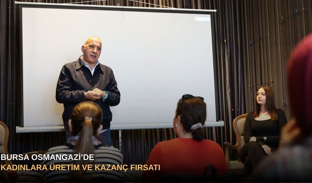 Bursa Osmangazi’de kadınlara üretim ve kazanç fırsatı