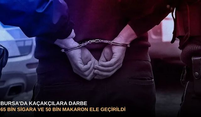 Bursa’da kaçakçılara darbe: 65 bin sigara ve 50 bin makaron ele geçirildi