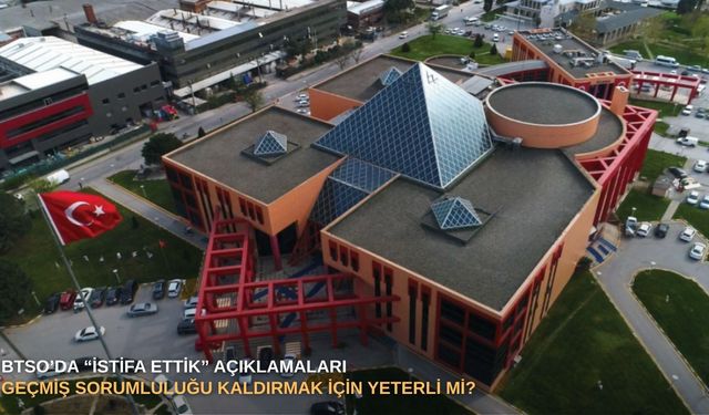 BTSO’da “istifa ettik” açıklamaları, geçmiş sorumluluğu kaldırmak için yeterli mi?
