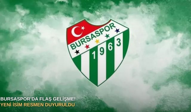 Bursaspor’da flaş gelişme! Yeni isim resmen duyuruldu