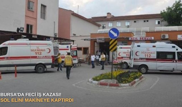 Bursa’da feci iş kazası! Sol elini makineye kaptırdı