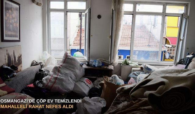 Osmangazi'de çöp ev temizlendi mahalleli rahat nefes aldı