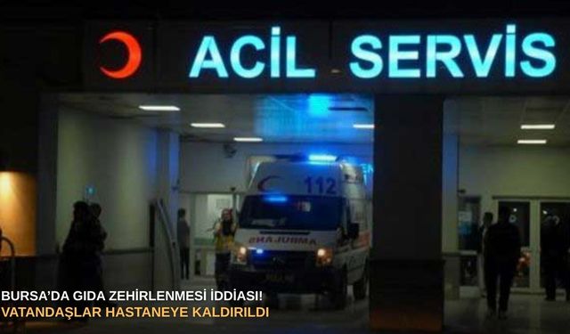 Bursa’da gıda zehirlenmesi iddiası! Vatandaşlar hastaneye kaldırıldı