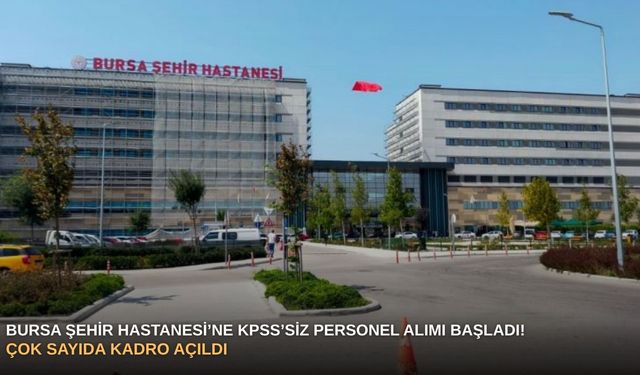 Bursa Şehir Hastanesi’ne KPSS’siz personel alımı başladı! Çok sayıda kadro açıldı