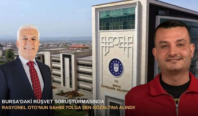 Bursa’daki rüşvet soruşturmasında Rasyonel Oto’nun sahibi Tolga Şen gözaltına alındı