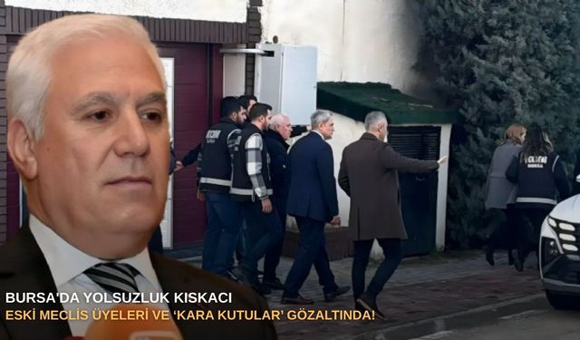 Bursa'da yolsuzluk kıskacı: Eski meclis üyeleri ve ‘kara kutular’ gözaltında!