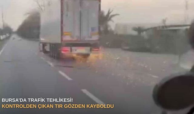 Bursa’da trafik tehlikesi! Kontrolden çıkan TIR gözden kayboldu