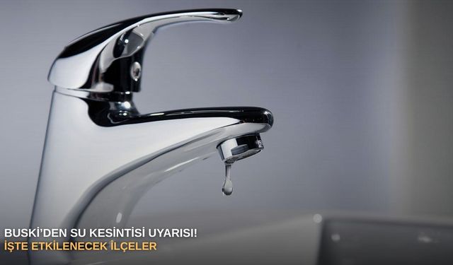 BUSKİ’den su kesintisi uyarısı! İşte etkilenecek ilçeler