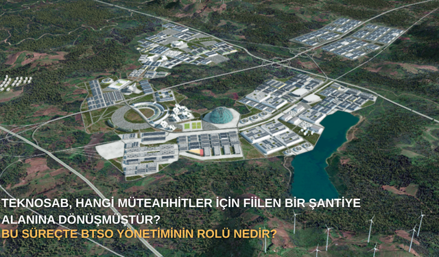 TEKNOSAB, Hangi Müteahhitler İçin Fiilen Bir Şantiye Alanına Dönüşmüştür? Bu Süreçte BTSO Yönetiminin Rolü Nedir?