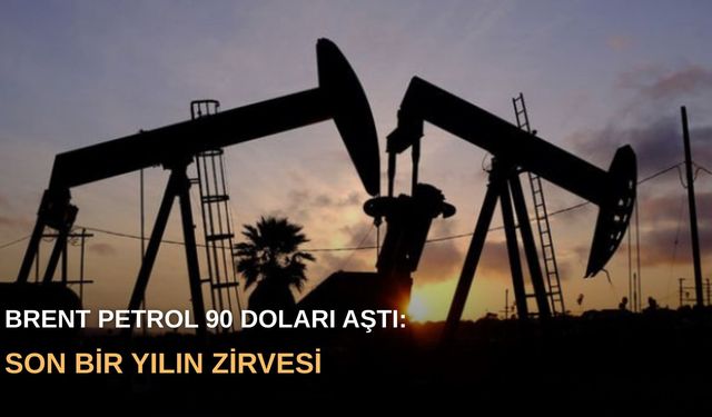 Brent petrol 90 doları aştı: Son bir yılın zirvesi