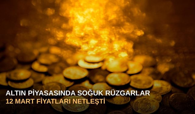 Altın Piyasasında Soğuk Rüzgarlar: 12 Mart Fiyatları Netleşti!
