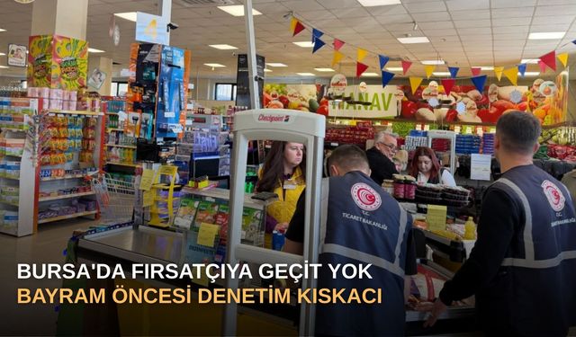 Bursa'da Fırsatçıya Geçit Yok: Bayram Öncesi Denetim Kıskacı!