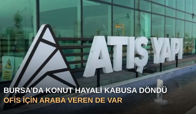 Bursa’da Konut Hayali Kabusa Döndü: Ofis için araba veren de var