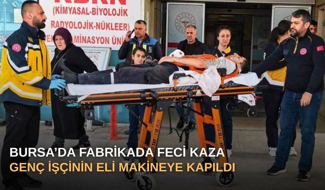 Bursa’da Fabrikada Feci Kaza: Genç İşçinin Eli Makineye Kapıldı